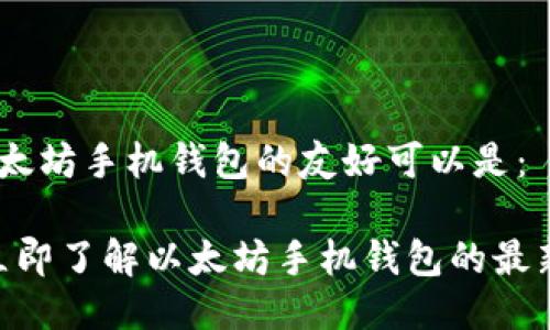 此刻，关于以太坊手机钱包的友好可以是：

2025必看：立即了解以太坊手机钱包的最新发展与选择