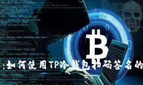 立即了解：如何使用TP冷钱包扫码签名的全面指南