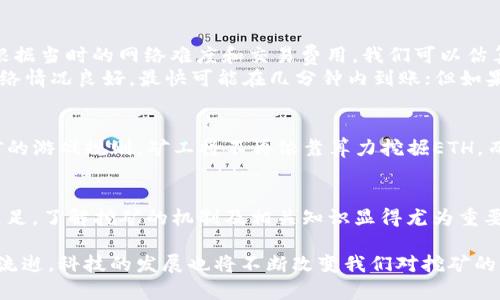 立即了解：挖以太坊多久能到钱包？2025必看指南
以太坊, 挖矿, 数字货币, 钱包/guanjianci

引言：了解以太坊挖矿的基本概念
随着数字货币的兴起，以太坊（Ethereum）作为一种去中心化的平台，吸引了越来越多的投资者和技术爱好者。挖以太坊不仅是一种获得收益的方式，同时也是参与区块链技术的重要途径。那么，挖以太坊究竟需要多久才能将收益转入钱包呢？这个问题的答案并不简单，涉及到多个因素。

挖矿的基本原理
挖矿是一种利用计算机运算能力来验证和记录交易的过程。以太坊的区块链通过矿工解决复杂的数学问题来确保网络的安全性。成功解出这些问题的矿工可以获得一定数量的以太币（ETH）作为奖励。但是，这个过程并非一成不变，多个因素可能会影响到挖矿的周期和收益。

以太坊网络的工作机制
以太坊采用了“工作量证明”（Proof of Work，PoW）机制来运行其网络。矿工通过解题来竞争获得区块奖励，而整个过程是随机的，因此并不能保证每位矿工都能在短时间内获得相同的奖励。这也会直接影响到挖矿收益到达钱包的时间。

挖矿时间与算力
首先，矿工的算力是决定挖矿速度的重要因素。算力指的是矿机每秒钟能够执行的运算次数，算力越高，成功解出区块的机会就越大。因此，如果你使用的是高性能的矿机，那么挖以太坊所需的时间自然会更短。
然而，市场上矿机的数量和算力是动态变化的。随着越来越多的矿工加入，以太坊网络的难度也会随之增加，这意味着即使你初期的算力较高，也可能会由于竞争加剧而导致挖矿时间延长。

矿池与独立挖矿的选择
在探讨挖以太坊的时间问题时，另一个需要考虑的重要因素就是选择矿池还是独立挖矿。独立挖矿虽然潜在收益较高，但挖矿成功的概率相对较低，可能需要更长的时间才能获得收益。而通过矿池挖矿，矿工们将算力集中在一起，虽然最终获得的收益会按照算力进行分配，挖矿的成功率却显著提高，相对来说能更快地获得收益。

收益到账时间的影响因素
正如前面所提到的，挖以太坊的收益到账时间不仅与个人的算力有关，还受到多个外部因素的影响，包括网络难度、矿池的支付规则及区块确认时间等。
例如，许多矿池会设定最低的提现金额，直到账户余额达到这个金额，收益才会被转到钱包。此外，区块确认时间通常为15秒左右，但在网络高负载的情况下，确认时间可能会延长，这将影响到你的收益到账速度。

交易费用的重要性
在以太坊网络中，交易费用（Gas费）是不可忽视的因素。交易费用用于激励矿工优先处理你的交易，因此如果你设置的交易费用过低，可能导致收益到账的时间延长。因此，了解如何合理设置交易费用，能够帮助你更快地将挖矿收益转入钱包。

实际案例分析
为了更好地理解这一过程，我们可以分析一个真实的挖矿案例。假设一名矿工拥有一台算力为500 MH/s的矿机，其在某个矿池中进行挖矿。根据当时的网络难度和交易费用，我们可以估算出这位矿工平均每小时能获得0.01 ETH的矿收益。
如果这位矿工设置了合适的Gas费用，并且矿池允许在0.01 ETH的余额时进行提现，那么在一个小时内，矿工就能够将收益转入钱包。如果网络情况良好，最快可能在几分钟内到账；但如果网络繁忙，这个过程可能需要几小时。

未来趋势：以太坊2.0与挖矿的改变
展望未来，以太坊正在向以太坊2.0迈进，其将采用“权益证明”（Proof of Stake，PoS）机制取代目前的工作量证明。这一转变将彻底改变挖矿的游戏规则，矿工将不再依靠算力挖掘ETH，而是通过质押ETH来获得收益。这将大幅降低能源消耗，提高网络的安全性。当然，这也将影响当前计算矿工的挖矿收益与到账时间。

总结
综上所述，挖以太坊到账时间受到多重因素影响，包括算力、矿池选择、交易费用及网络状况等。如果你想在这个快速发展的数字货币领域中立足，了解挖矿的机制及相关知识显得尤为重要。希望本文能够为你提供清晰的指引，助你在挖以太坊的旅程中更为顺利。

无论你是新手还是经验丰富的矿工，及时关注以太坊网络的动向，合理调整自己的挖矿策略，将会是实现收益最大化的重要途径。随着时间的流逝，科技的发展也将不断改变我们对挖矿的理解与实践，保持学习与尝试的态度，才能在这个充满挑战与机遇的领域中立于不败之地。