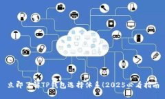 立即了解TP钱包选择体系！2025必看指南