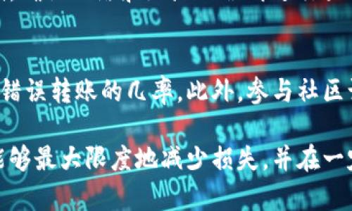 在TP钱包中发生转错通道的情况并不罕见，尤其是在操作时不小心选择了错误的区块链网络。虽然这可能会让人感到烦恼，但在许多情况下，错转的资产是可以找回的。下面我们将深入讨论如何处理这一问题，并给出一些实用建议。

第一步：确认转账记录
在尝试找回转错的通道之前，首先需要确认你的转账记录。这可以通过访问TP钱包的首页，查看“交易记录”或“转账记录”来完成。确保你检查的地址和网络是你一开始所选择的，如果你发现了错误，记下相关信息如交易哈希、接收地址及发送金额等。这些信息在后续的找回过程中将非常有用。

第二步：查询区块链浏览器
确认转账记录之后，接下来是使用区块链浏览器来跟踪你的转账。不同的区块链网络有不同的浏览器，比如以太坊的Etherscan，币安智能链的BscScan等。输入你的交易哈希，查看交易的详细信息，包括交易状态、确认次数和接收地址等。这可以帮助你更好地理解问题的具体情况。

第三步：联系TP钱包客服
如果确认了转账错误并且难以解决，下一步是联系TP钱包的客服支持。通常情况下，钱包提供的客服渠道包括官方邮件、在线客服或社交媒体平台。提供足够的信息，如钱包地址、交易哈希、错误信息和任何相关截图，以帮助他们更快地了解你的问题。记住，客服的响应时间可能会有所不同，所以不要着急等待回复。

第四步：使用多签钱包或第三方工具
如果在使用TP钱包时设置了多签钱包，情况可能会变得更加复杂。但是，借助多签机制，其他签署者的批准可能会帮助你恢复资金。此外，一些第三方工具和钱包也可能提供找回转错通道的服务。但是务必小心，确保使用信誉良好的工具，避免被骗。

第五步：设置防错措施
找到转错通道的办法是个过程，然而，为了防止今后再次发生类似情况，你可以采取一些防错措施。例如，在进行转账时，确保先进行小额测试，确认网络和地址无误再进行大额转账。此外，可以在钱包中使用分层地址管理，帮助你更清晰地分辨各个通道的资产。同时，定期备份你的钱包和私钥，以免数据丢失。

最后：保持信息更新
最后，保持信息更新是非常重要的。区块链及其相关技术不断演进，时刻关注相关的新闻和动态，可以帮助你适时调整使用策略，以减少今后错误转账的几率。此外，参与社区讨论、阅读官方报告，甚至参与体验版软件的测试都是获取最新信息的好办法。

通过以上步骤，我们可以看到，转错通道并非不可挽回的错误。通过及时的确认、技术手段的运用、客服支持的帮助和未来的防错措施，我们能够最大限度地减少损失，并在一定程度上恢复我们失去的资产。希望这些建议对你有所帮助。