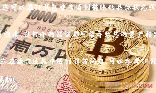 要将TP钱包中的BC链USDT提到火币，您可以按照以下步骤操作：

步骤一：确认您的TP钱包设置
在开始之前，请确保您的TP钱包已正确设置并且您已经拥有BC链的USDT。打开TP钱包，确保您能看到您账户中的余额和交易记录，确认所需转账的金额。

步骤二：获取火币的USDT充值地址
登陆您的火币账户，进入“资金管理”或“钱包”页面。在此页面中，找到USDT的充值选项，并获取您的USDT充值地址。请注意，您需要选择正确的链（BC链），以确保资金能够成功到达您的账户。

步骤三：在TP钱包中发起转账
回到TP钱包，找到“发送”或“转账”选项。输入您在火币获得的USDT充值地址，并输入您希望转账的USDT金额。在确认信息无误后，点击确认并进行身份验证（如有必要），完成转账操作。

步骤四：确认交易状态
完成转账后，请注意查看交易记录，以确保交易状态为成功。通常情况下，您可以在TP钱包中查看到转账的具体状态或交易哈希。如果一切正常，您应该在火币的账户中看到相应的USDT充值。

注意事项
在进行转账操作时，请务必仔细核对地址和金额。由于加密货币的不可逆性质，任何小的错误都可能导致您的资产损失。此外，建议不要在高峰期进行转账，以避免网络拥堵导致的延迟。

总结
通过以上步骤，您应该能够顺利将TP钱包中的BC链USDT提到火币。如果您在操作过程中遇到任何问题，可以参考TP钱包和火币的帮助中心，或者考虑寻求社区的支持。

以上是将TP钱包中的BC链USDT提到火币的基本流程。希望能对您有所帮助！