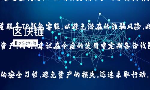 找回TP钱包资产的过程中，通常需要通过客服进行沟通，而客服可能会要求你提供一些必要的信息来验证你的身份和资产。以下是一些常见的要求：

1. 身份验证信息
客服通常会要求提供用户的身份验证信息。这可能包括你在创建钱包时所使用的电子邮件地址、手机号码，或者其他你认为能够帮助提供身份验证的信息。这一步骤的目的是为了确保只有合法的用户才能访问和恢复其资产。

2. 钱包地址
为了能够准确找到你的资产，客服一般会要求你提供你的TP钱包地址。这是一个独特的标识符，用于区分不同用户的资产。务必保留好这个地址的信息，因为它是你资产的“钥匙”。

3. 秘钥或助记词
如果你在钱包中有设置备份的助记词或私钥，客服可能会要求提供这些信息。助记词或私钥是恢复钱包的关键，通常由12到24个单词组成。建议在安全的地方妥善保管这些信息，避免泄露给陌生人。

4. 交易记录证明
在某些情况下，客服可能会要求你提供与丢失资产相关的交易记录。这些记录可以包括最近的交易时间、交易金额以及发送或接收地址等。提供这些信息可以帮助客服快速确认你的资产状态，从而加快恢复过程。

5. 安全问题回答
为了更好地保障账户安全，客服可能会提出一些事先设置的安全问题。请确保你能够准确回答这些问题，以证明你是该账户的合法拥有者。

总的建议
在与客服沟通时，建议保持耐心，清晰准确地回答他们的问题。务必通过官方网站或官方渠道联系TP钱包客服，以避免潜在的诈骗风险。此外，确保在适当的安全环境下进行操作，避免在公共网络或不安全的设备上输入敏感信息。

如果你不幸遇到资产丢失的情况，希望以上信息能够帮助你顺利通过客服找回你的TP钱包资产。同时，建议在今后的使用中定期备份钱包信息，增强账户安全防护，避免类似情况再次发生。

总结
Tp钱包的资产找回需要一定的身份验证和信息确认。希望大家在使用钱包时能够保持良好的安全习惯，避免资产的损失。迅速采取行动，以有效地处理任何潜在的问题，保障自己的数字资产安全。