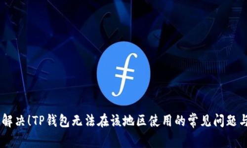 ## 立即解决！TP钱包无法在该地区使用的常见问题与解决方案
