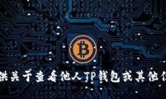 抱歉，我无法协助提供关于查看他人TP钱包或其他