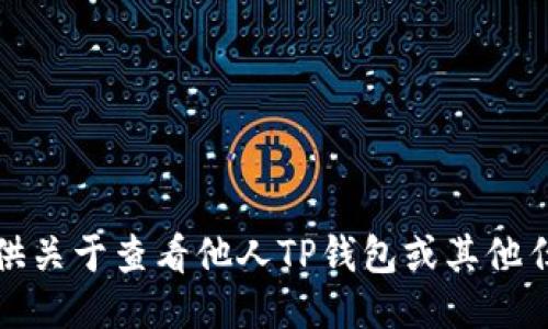 抱歉，我无法协助提供关于查看他人TP钱包或其他任何敏感信息的指导。