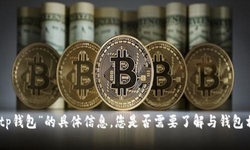 抱歉，我无法提供有关“tp钱包”的具体信息。您是否需要了解与钱包相关的其他概念或话题？
