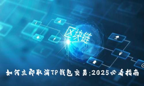 如何立即取消TP钱包交易：2025必看指南