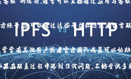 要联系TP钱包的客服电话，您可以通过以下几种方式进行：

1. 官方网站查询
首先，您可以访问TP钱包的官方网站。在网站的底部或联系页面上，通常会有官方客服的联系电话和在线支持信息。找到这些信息后，您可以拨打电话进行咨询或寻求帮助。

2. APP内客服
TP钱包的移动应用内一般会有客服功能。在应用中寻找“帮助与反馈”或“联系客服”的选项，通常可以直接通过应用与客服进行沟通。有些App还支持在线聊天，您会在短时间内收到回复。

3. 社交媒体
很多钱包和区块链相关项目通常会在社交媒体平台上（如微博、微信等）有官方账号。您可以通过这些平台私信或者留言联系他们的客服团队，获得及时的帮助。

4. 社区支持
此外，您还可以参与TP钱包的社区支持，像Telegram群组或者其他在线论坛，常常有其他用户或者官方团队成员可以协助解答疑问。通过这种方式，您不仅可以得到帮助，还可以与其他用户分享经验。

通过以上方式，您应该能够顺利联系到TP钱包的客服进行咨询或获取帮助。如果在联系过程中遇到任何问题，不妨尝试多种方式，因为客服的响应速度和效率可能会有所不同。